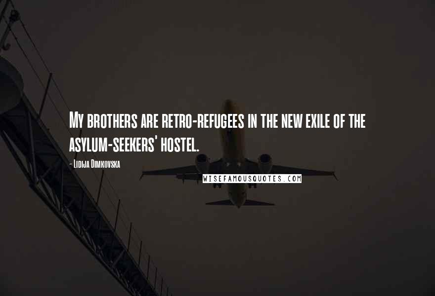 Lidija Dimkovska Quotes: My brothers are retro-refugees in the new exile of the asylum-seekers' hostel.