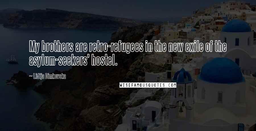 Lidija Dimkovska Quotes: My brothers are retro-refugees in the new exile of the asylum-seekers' hostel.