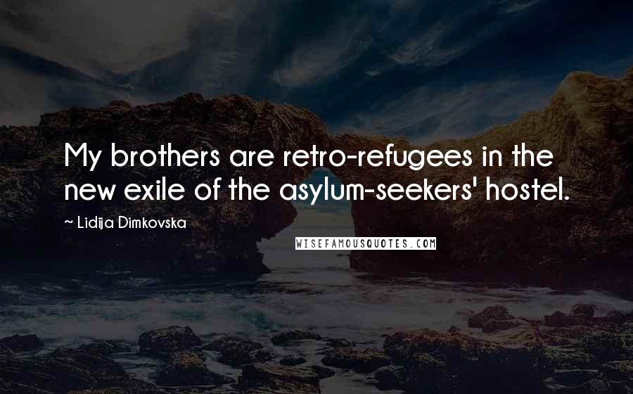 Lidija Dimkovska Quotes: My brothers are retro-refugees in the new exile of the asylum-seekers' hostel.