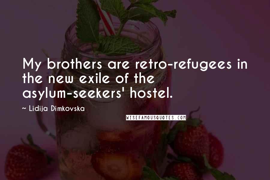 Lidija Dimkovska Quotes: My brothers are retro-refugees in the new exile of the asylum-seekers' hostel.