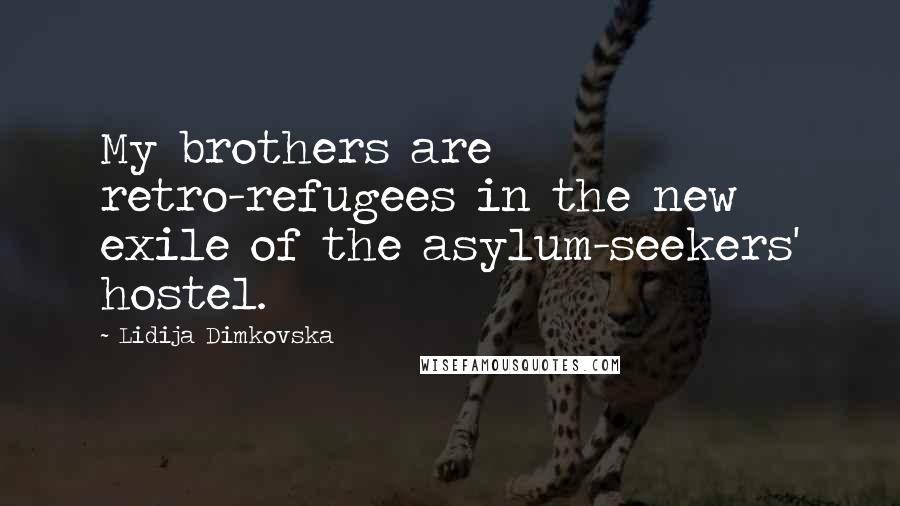 Lidija Dimkovska Quotes: My brothers are retro-refugees in the new exile of the asylum-seekers' hostel.