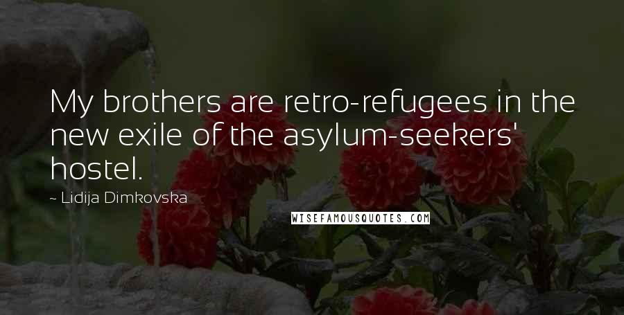 Lidija Dimkovska Quotes: My brothers are retro-refugees in the new exile of the asylum-seekers' hostel.