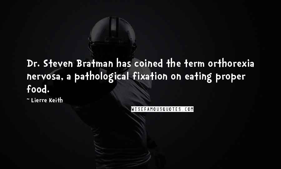 Lierre Keith Quotes: Dr. Steven Bratman has coined the term orthorexia nervosa, a pathological fixation on eating proper food.