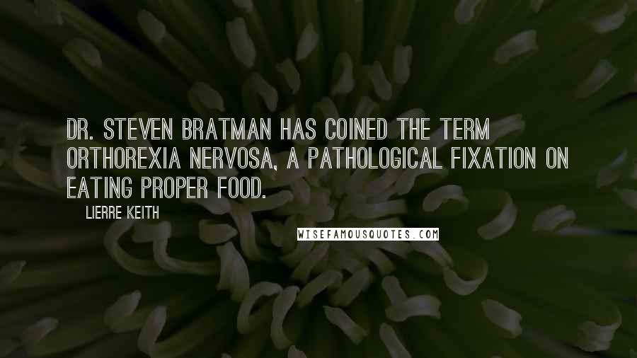 Lierre Keith Quotes: Dr. Steven Bratman has coined the term orthorexia nervosa, a pathological fixation on eating proper food.