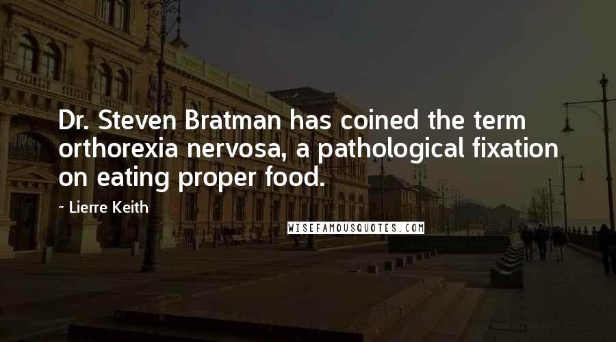 Lierre Keith Quotes: Dr. Steven Bratman has coined the term orthorexia nervosa, a pathological fixation on eating proper food.