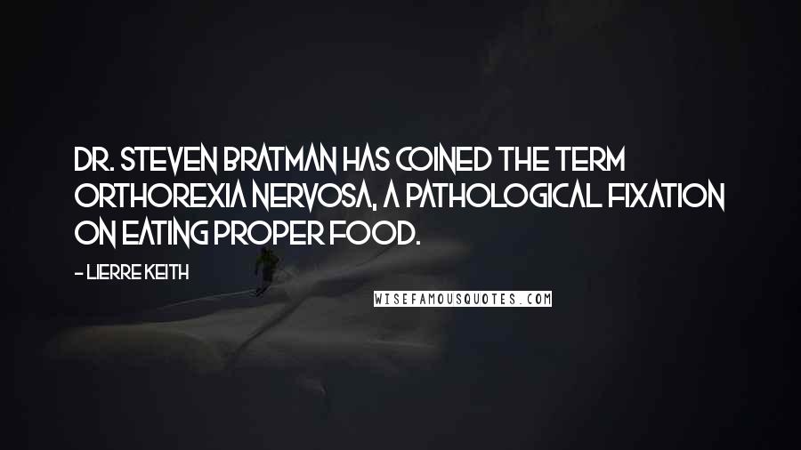 Lierre Keith Quotes: Dr. Steven Bratman has coined the term orthorexia nervosa, a pathological fixation on eating proper food.
