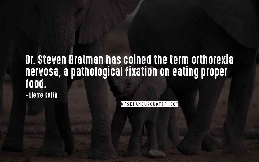 Lierre Keith Quotes: Dr. Steven Bratman has coined the term orthorexia nervosa, a pathological fixation on eating proper food.
