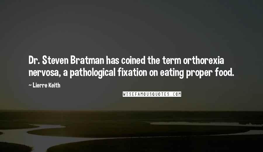 Lierre Keith Quotes: Dr. Steven Bratman has coined the term orthorexia nervosa, a pathological fixation on eating proper food.