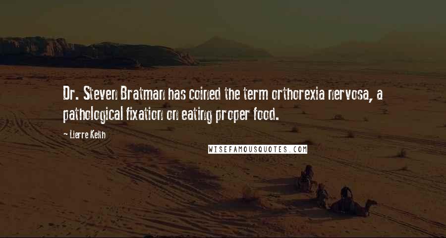 Lierre Keith Quotes: Dr. Steven Bratman has coined the term orthorexia nervosa, a pathological fixation on eating proper food.