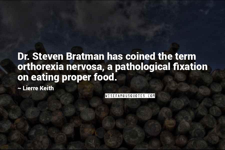 Lierre Keith Quotes: Dr. Steven Bratman has coined the term orthorexia nervosa, a pathological fixation on eating proper food.