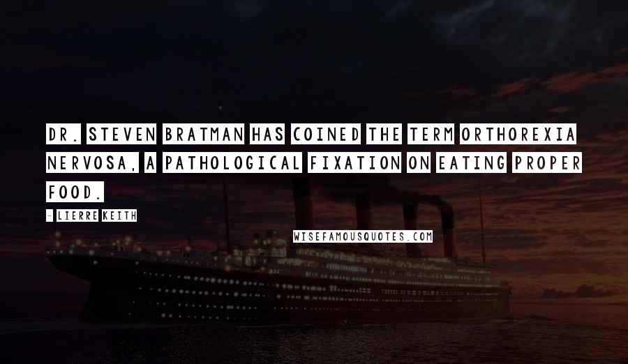 Lierre Keith Quotes: Dr. Steven Bratman has coined the term orthorexia nervosa, a pathological fixation on eating proper food.