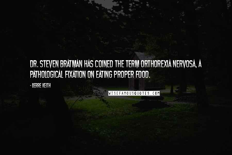 Lierre Keith Quotes: Dr. Steven Bratman has coined the term orthorexia nervosa, a pathological fixation on eating proper food.