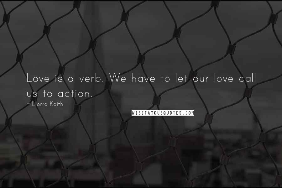 Lierre Keith Quotes: Love is a verb. We have to let our love call us to action.