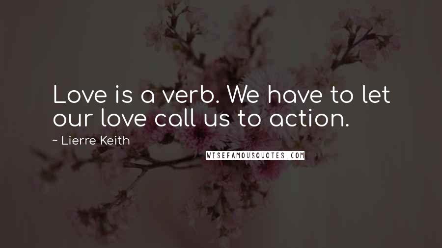 Lierre Keith Quotes: Love is a verb. We have to let our love call us to action.