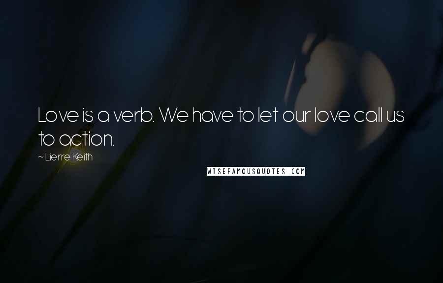 Lierre Keith Quotes: Love is a verb. We have to let our love call us to action.