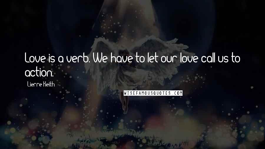 Lierre Keith Quotes: Love is a verb. We have to let our love call us to action.
