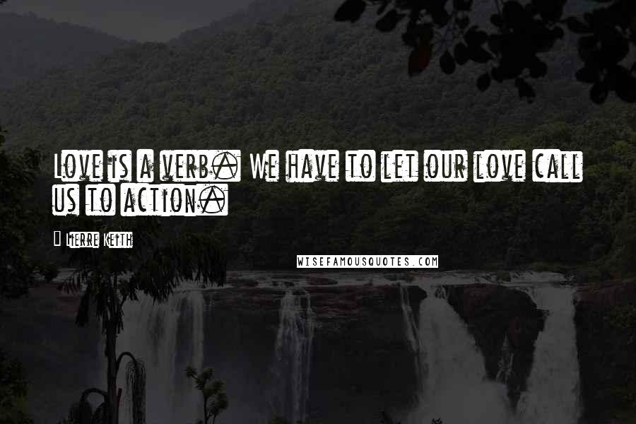 Lierre Keith Quotes: Love is a verb. We have to let our love call us to action.