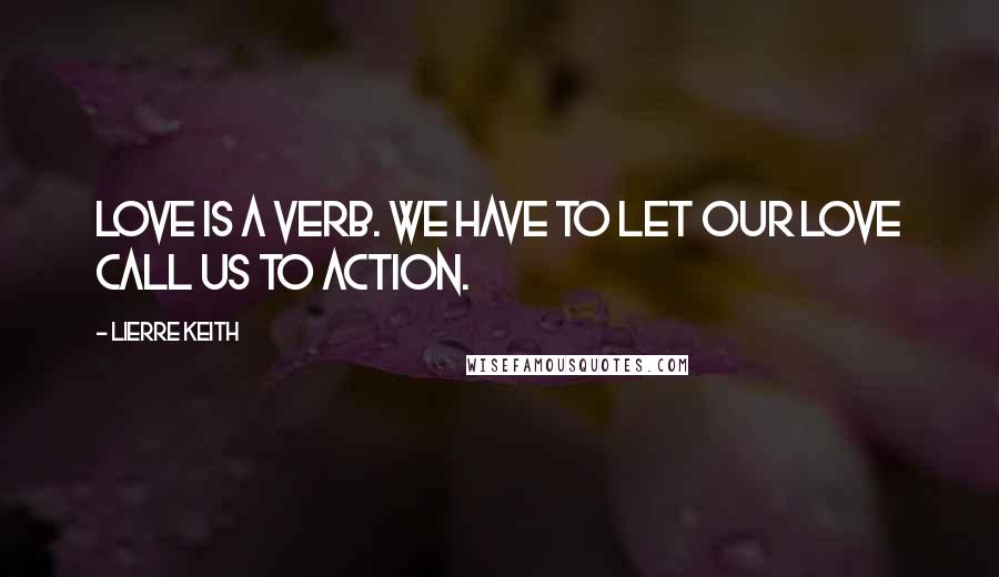 Lierre Keith Quotes: Love is a verb. We have to let our love call us to action.