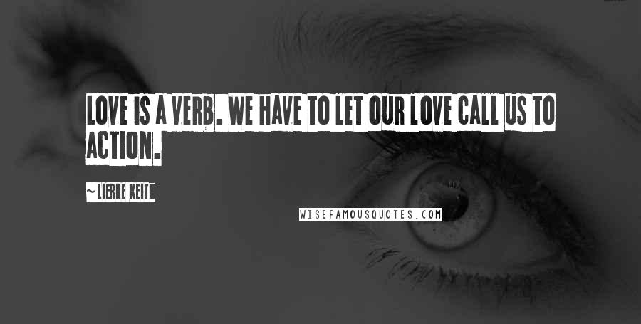 Lierre Keith Quotes: Love is a verb. We have to let our love call us to action.