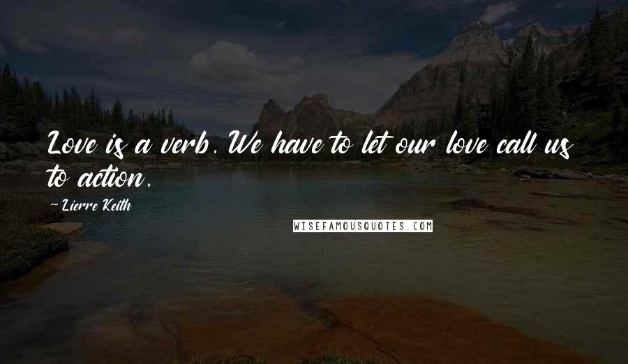 Lierre Keith Quotes: Love is a verb. We have to let our love call us to action.