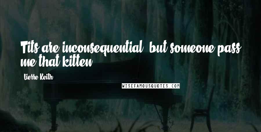 Lierre Keith Quotes: Tits are inconsequential, but someone pass me that kitten