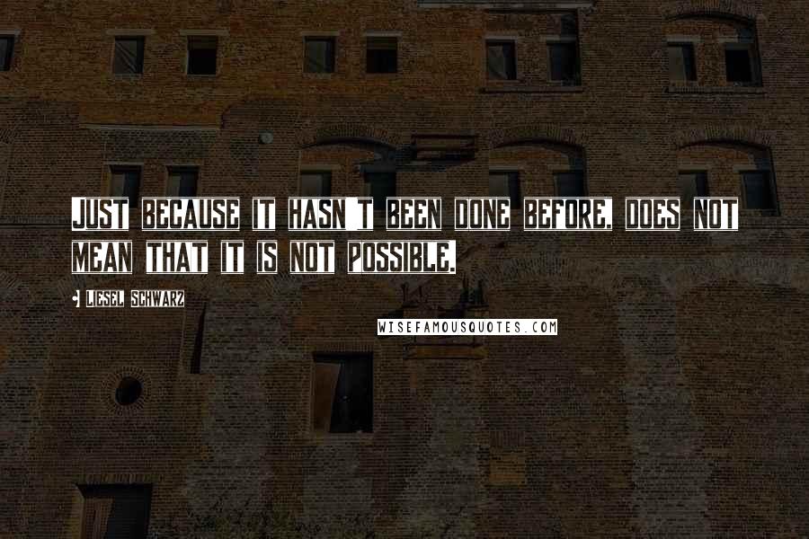 Liesel Schwarz Quotes: Just because it hasn't been done before, does not mean that it is not possible.