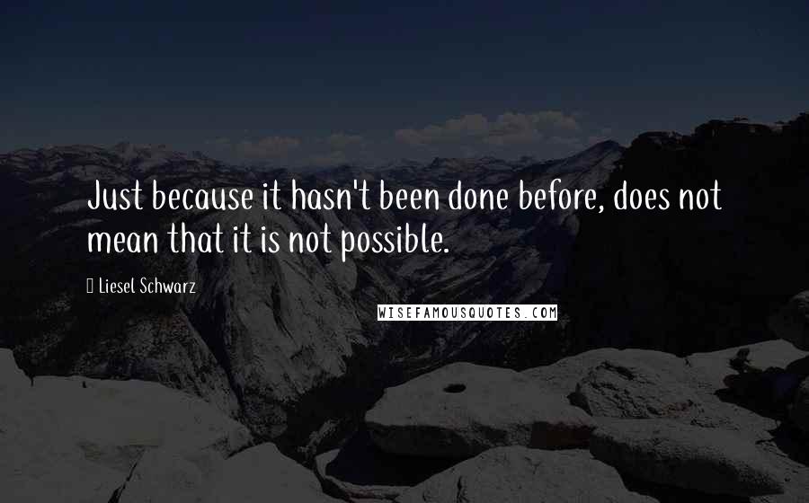 Liesel Schwarz Quotes: Just because it hasn't been done before, does not mean that it is not possible.