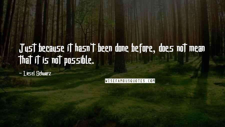 Liesel Schwarz Quotes: Just because it hasn't been done before, does not mean that it is not possible.