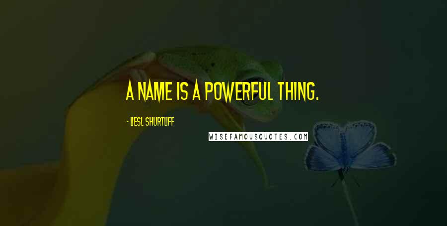 Liesl Shurtliff Quotes: A name is a powerful thing.