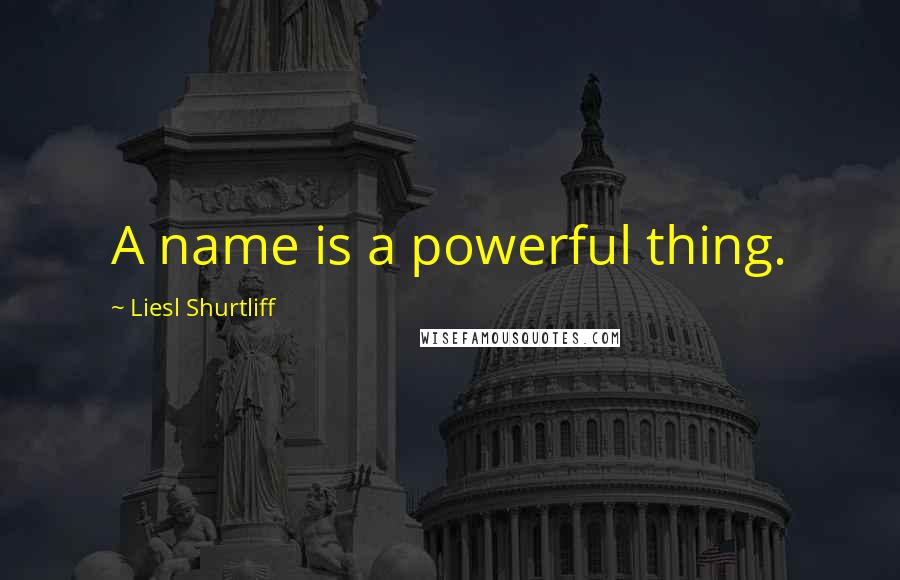 Liesl Shurtliff Quotes: A name is a powerful thing.