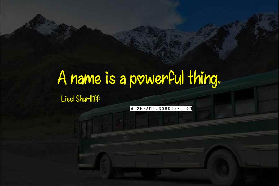 Liesl Shurtliff Quotes: A name is a powerful thing.