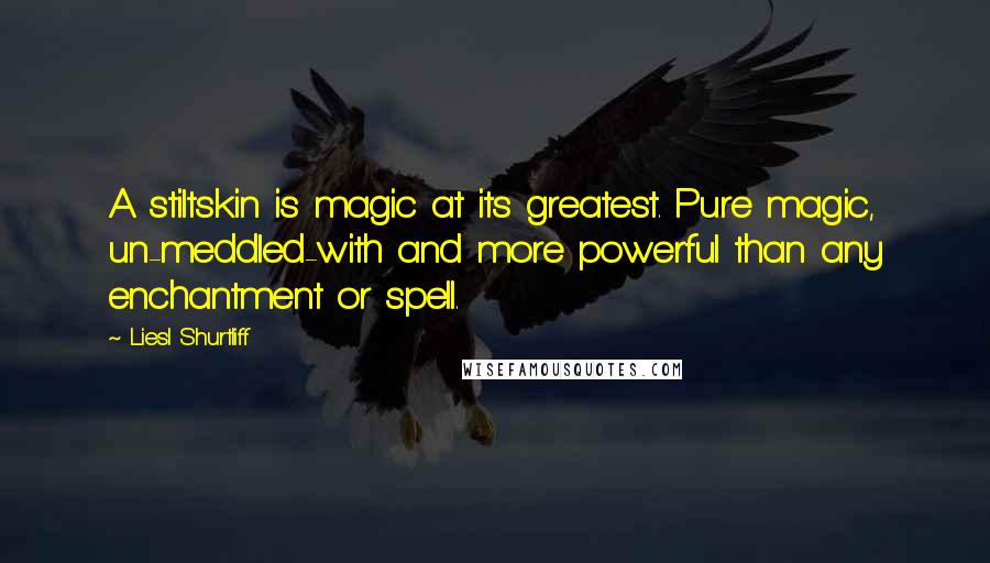 Liesl Shurtliff Quotes: A stiltskin is magic at its greatest. Pure magic, un-meddled-with and more powerful than any enchantment or spell.