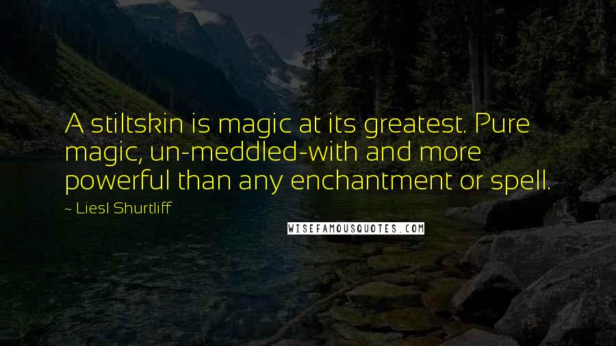 Liesl Shurtliff Quotes: A stiltskin is magic at its greatest. Pure magic, un-meddled-with and more powerful than any enchantment or spell.