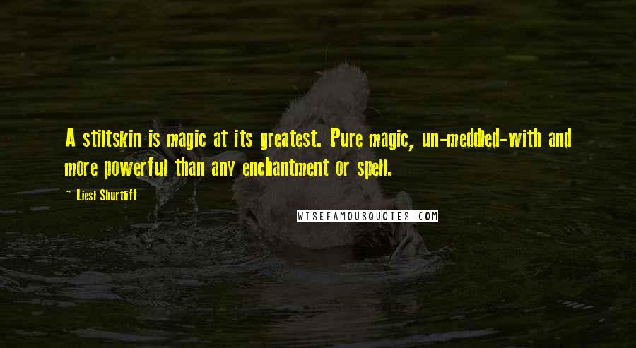 Liesl Shurtliff Quotes: A stiltskin is magic at its greatest. Pure magic, un-meddled-with and more powerful than any enchantment or spell.