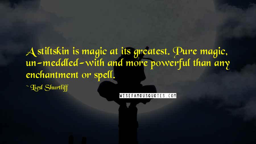 Liesl Shurtliff Quotes: A stiltskin is magic at its greatest. Pure magic, un-meddled-with and more powerful than any enchantment or spell.