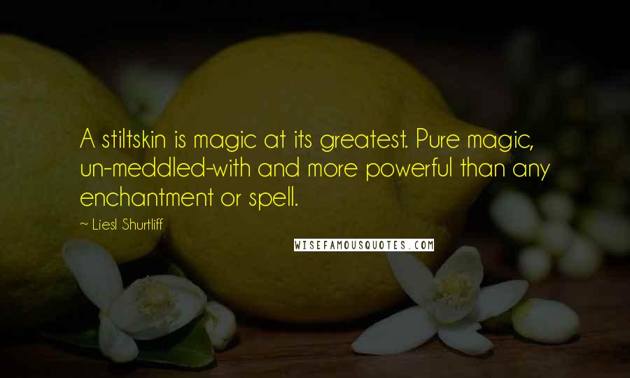 Liesl Shurtliff Quotes: A stiltskin is magic at its greatest. Pure magic, un-meddled-with and more powerful than any enchantment or spell.