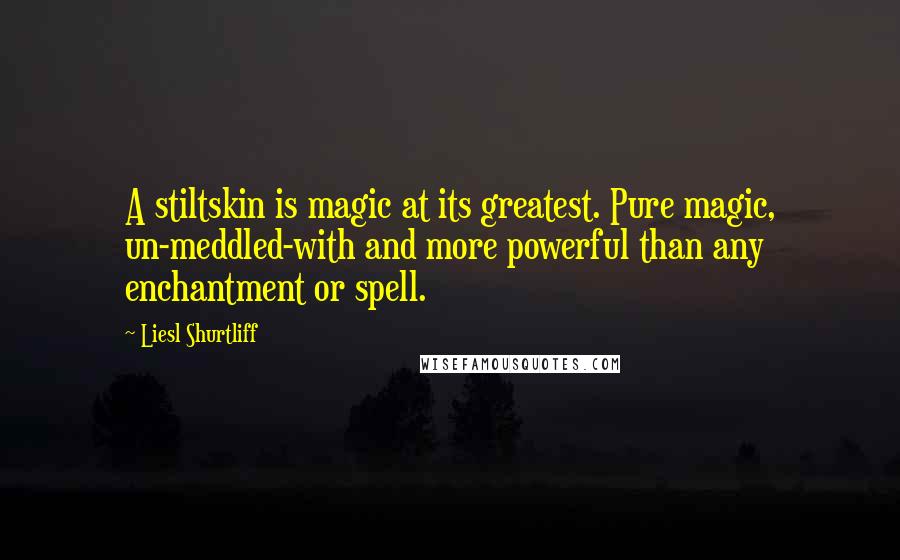 Liesl Shurtliff Quotes: A stiltskin is magic at its greatest. Pure magic, un-meddled-with and more powerful than any enchantment or spell.
