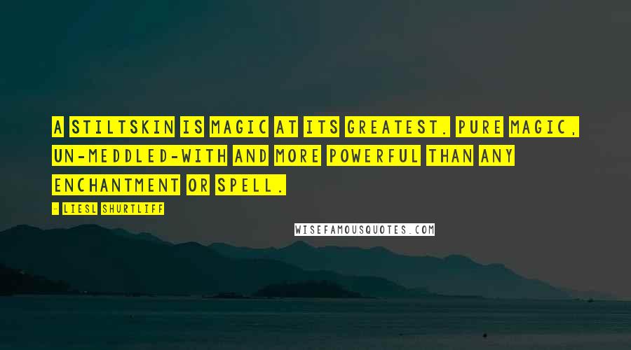 Liesl Shurtliff Quotes: A stiltskin is magic at its greatest. Pure magic, un-meddled-with and more powerful than any enchantment or spell.