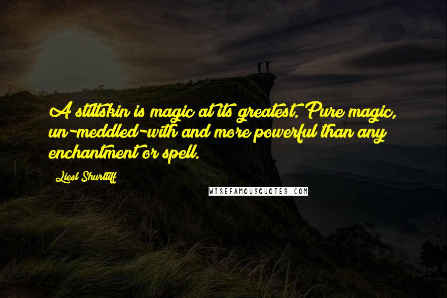 Liesl Shurtliff Quotes: A stiltskin is magic at its greatest. Pure magic, un-meddled-with and more powerful than any enchantment or spell.