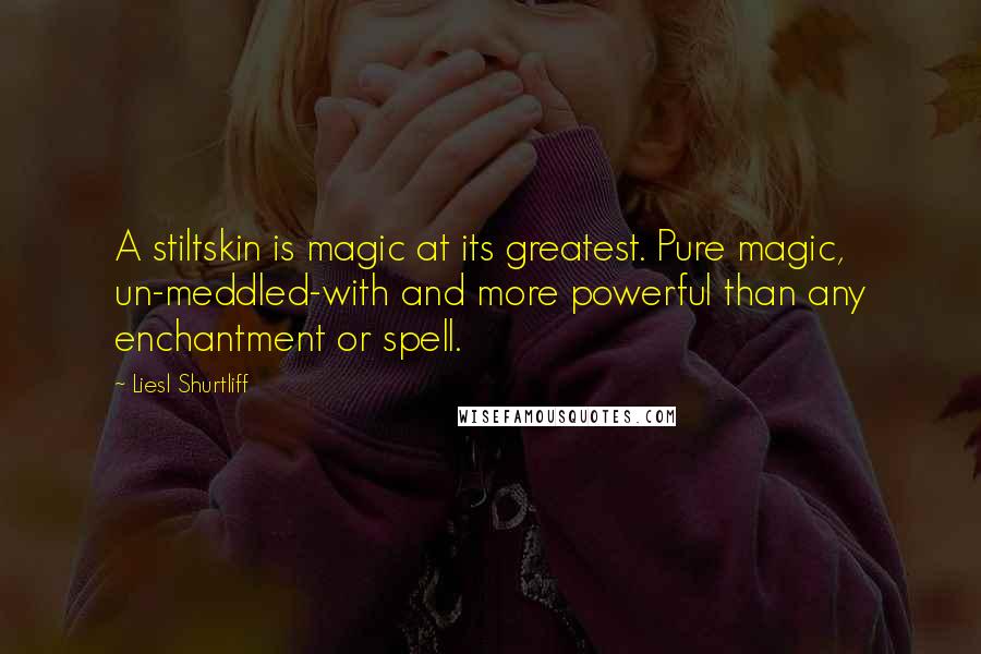 Liesl Shurtliff Quotes: A stiltskin is magic at its greatest. Pure magic, un-meddled-with and more powerful than any enchantment or spell.