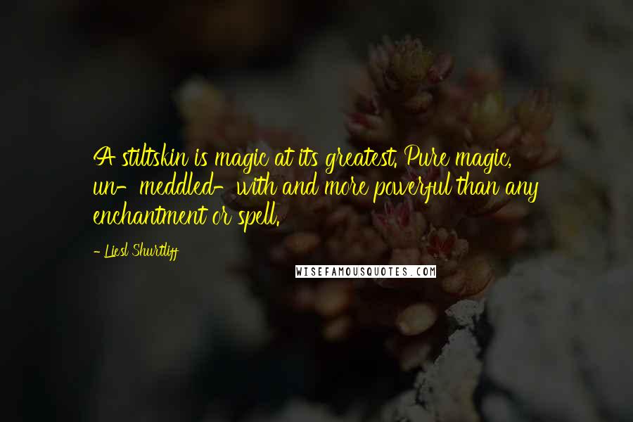 Liesl Shurtliff Quotes: A stiltskin is magic at its greatest. Pure magic, un-meddled-with and more powerful than any enchantment or spell.