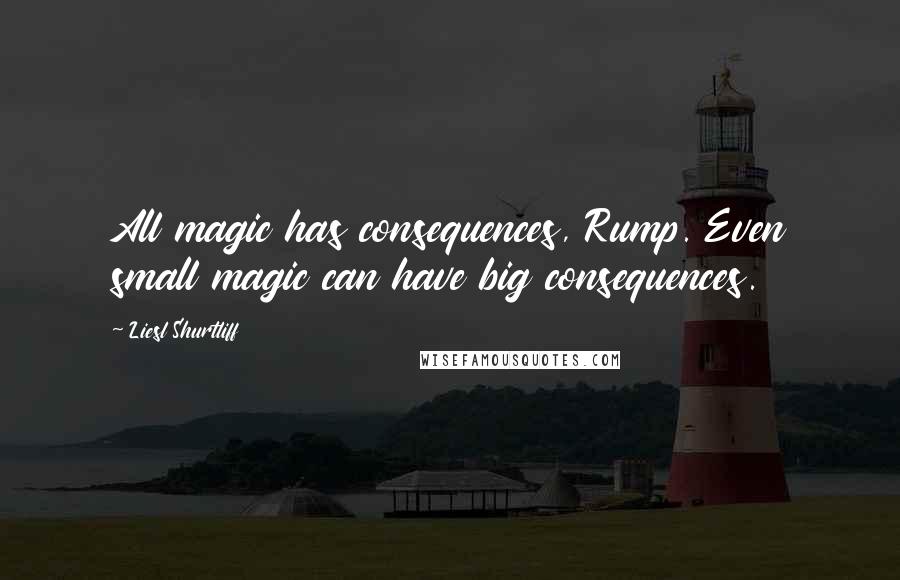 Liesl Shurtliff Quotes: All magic has consequences, Rump. Even small magic can have big consequences.