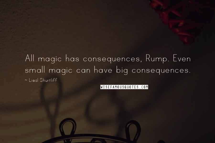 Liesl Shurtliff Quotes: All magic has consequences, Rump. Even small magic can have big consequences.