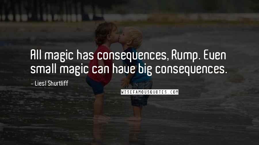 Liesl Shurtliff Quotes: All magic has consequences, Rump. Even small magic can have big consequences.