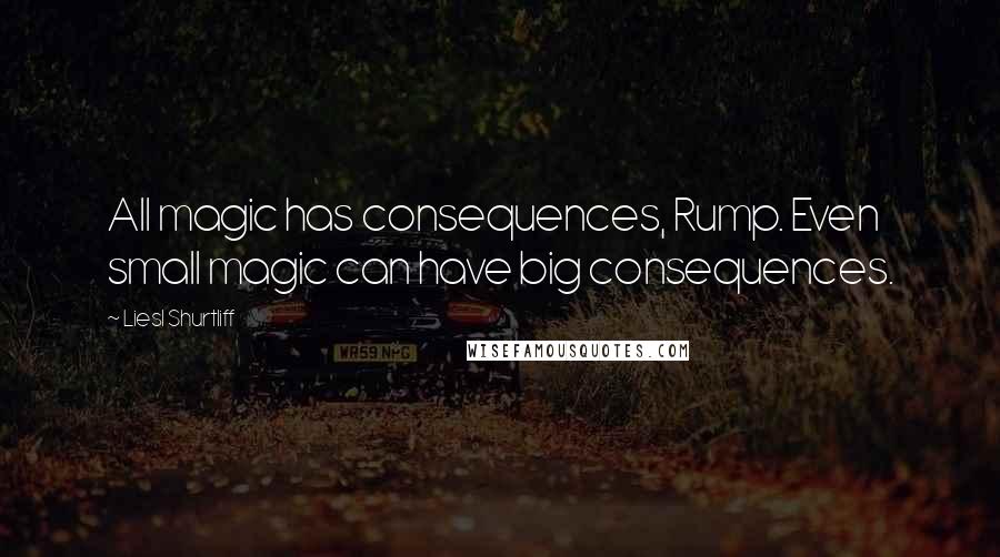 Liesl Shurtliff Quotes: All magic has consequences, Rump. Even small magic can have big consequences.