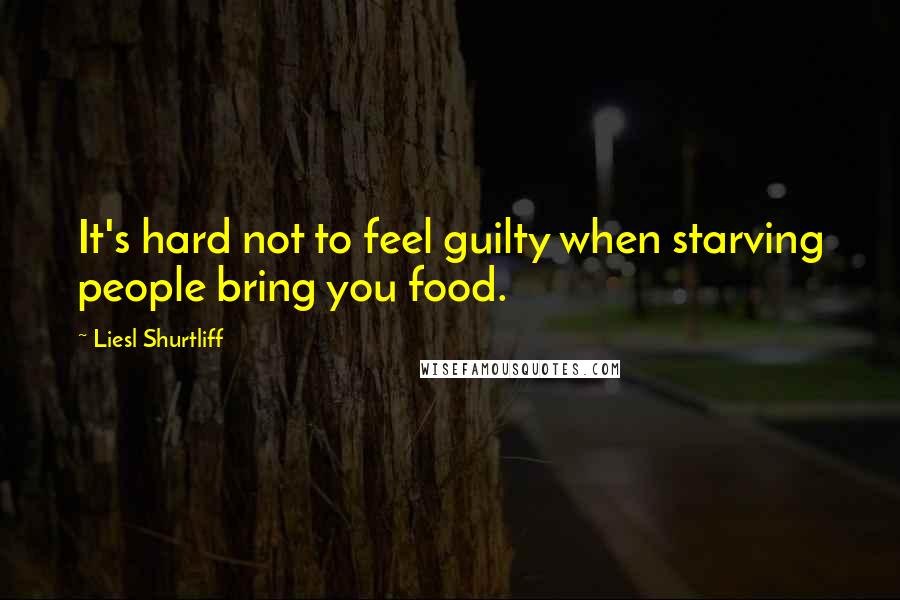 Liesl Shurtliff Quotes: It's hard not to feel guilty when starving people bring you food.
