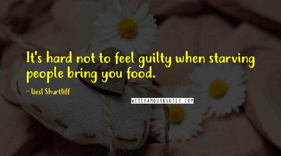 Liesl Shurtliff Quotes: It's hard not to feel guilty when starving people bring you food.