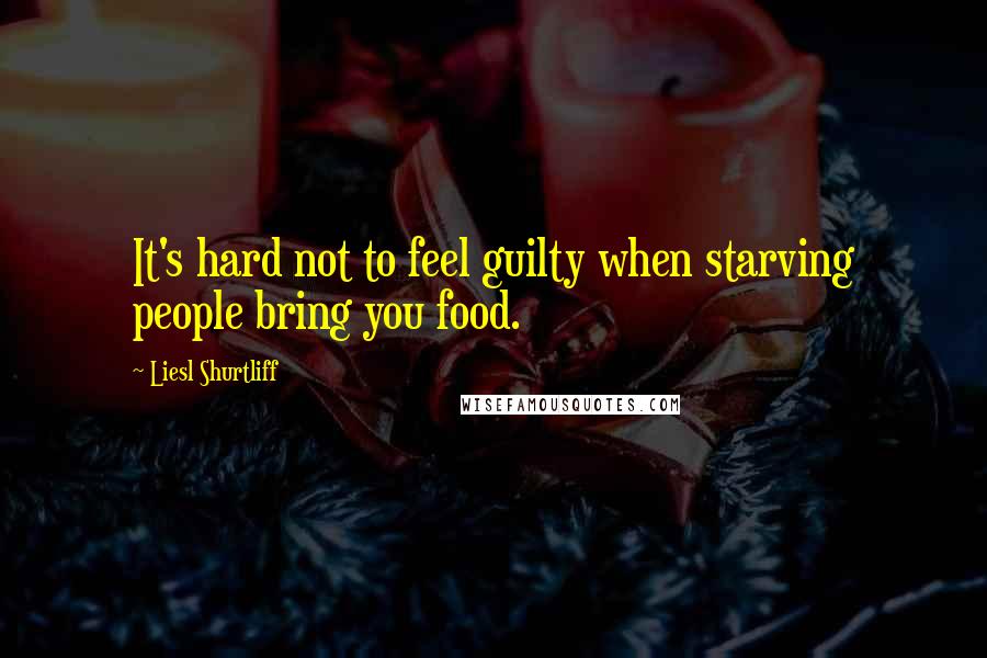 Liesl Shurtliff Quotes: It's hard not to feel guilty when starving people bring you food.