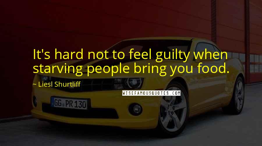 Liesl Shurtliff Quotes: It's hard not to feel guilty when starving people bring you food.