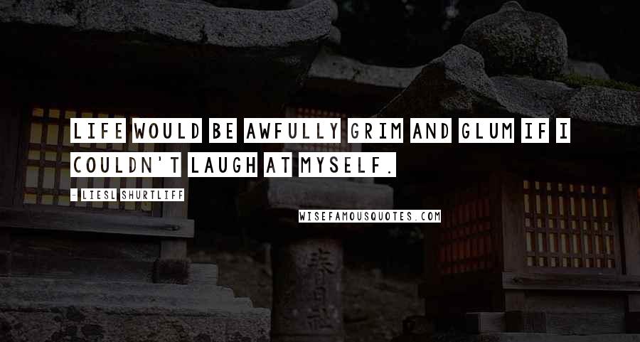 Liesl Shurtliff Quotes: Life would be awfully grim and glum if I couldn't laugh at myself.